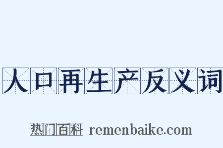 人口再生产反义词是什么意思的图片